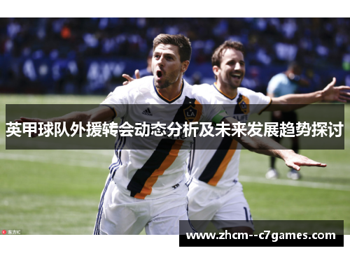 英甲球队外援转会动态分析及未来发展趋势探讨