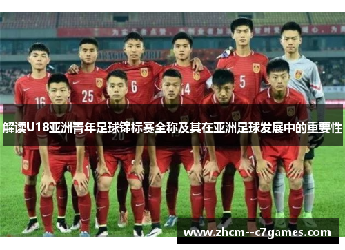 解读U18亚洲青年足球锦标赛全称及其在亚洲足球发展中的重要性 解读U18亚洲青年足球锦标赛全称及其在亚洲足球发展中的重要性