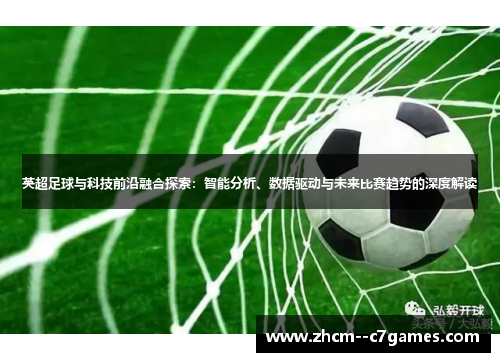 英超足球与科技前沿融合探索：智能分析、数据驱动与未来比赛趋势的深度解读