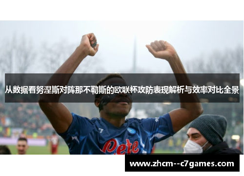 从数据看努涅斯对阵那不勒斯的欧联杯攻防表现解析与效率对比全景