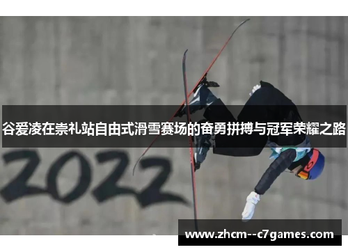 谷爱凌在崇礼站自由式滑雪赛场的奋勇拼搏与冠军荣耀之路