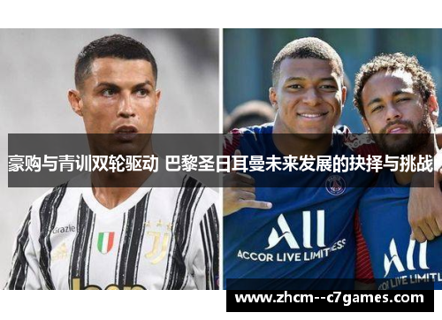 豪购与青训双轮驱动 巴黎圣日耳曼未来发展的抉择与挑战
