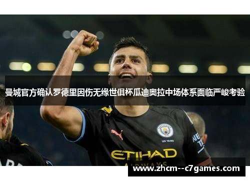 曼城官方确认罗德里因伤无缘世俱杯瓜迪奥拉中场体系面临严峻考验
