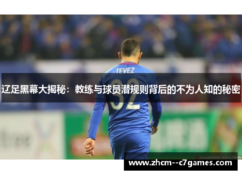辽足黑幕大揭秘：教练与球员潜规则背后的不为人知的秘密